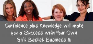Confidence plus knowledge will make you a success starting your own Gift Basket Business.